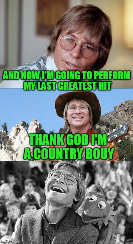 John Denver in concert (with Kermit no less!) | AND NOW I'M GOING TO PERFORM MY LAST GREATEST HIT; THANK GOD I'M A COUNTRY BOUY | image tagged in kermit the frog,john denver | made w/ Imgflip meme maker
