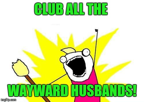 X All The Y Meme | CLUB ALL THE WAYWARD HUSBANDS! | image tagged in memes,x all the y | made w/ Imgflip meme maker