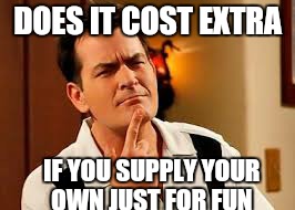 DOES IT COST EXTRA IF YOU SUPPLY YOUR OWN JUST FOR FUN | made w/ Imgflip meme maker