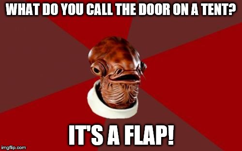 Admiral Ackbar Relationship Expert |  WHAT DO YOU CALL THE DOOR ON A TENT? IT'S A FLAP! | image tagged in memes,admiral ackbar relationship expert | made w/ Imgflip meme maker