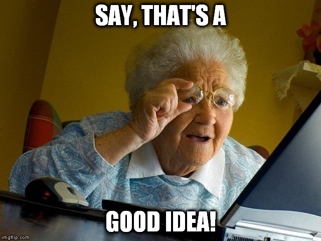 Grandma Finds The Internet Meme | SAY, THAT'S A GOOD IDEA! | image tagged in memes,grandma finds the internet | made w/ Imgflip meme maker