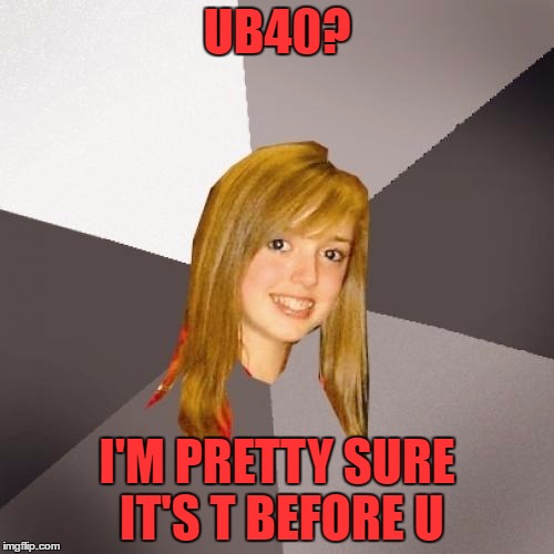 red red whine | UB40? I'M PRETTY SURE IT'S T BEFORE U | image tagged in memes,musically oblivious 8th grader,red wine,alphabet | made w/ Imgflip meme maker