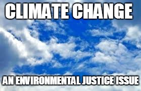 the sky | CLIMATE CHANGE; AN ENVIRONMENTAL JUSTICE ISSUE | image tagged in the sky | made w/ Imgflip meme maker