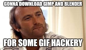 GONNA DOWNLOAD GIMP AND BLENDER FOR SOME GIF HACKERY | made w/ Imgflip meme maker