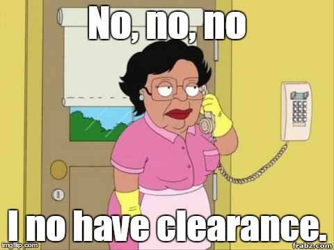 Hillary's Maid | No, no, no; I no have clearance. | image tagged in hillary clinton,funny meme | made w/ Imgflip meme maker