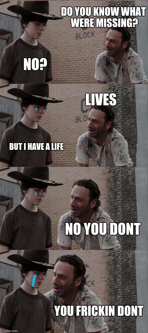 Rick and Carl Long | DO YOU KNOW WHAT WERE MISSING? NO? LIVES; BUT I HAVE A LIFE; NO YOU DONT; YOU FRICKIN DONT | image tagged in memes,rick and carl long | made w/ Imgflip meme maker