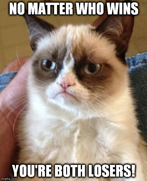Grumpy Cat Meme | NO MATTER WHO WINS YOU'RE BOTH LOSERS! | image tagged in memes,grumpy cat | made w/ Imgflip meme maker