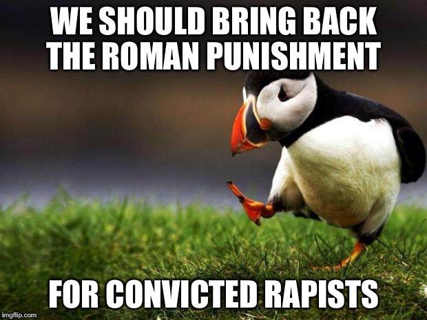 Crush their balls between two stones | WE SHOULD BRING BACK THE ROMAN PUNISHMENT; FOR CONVICTED RAPISTS | image tagged in memes,unpopular opinion puffin,rome,rape | made w/ Imgflip meme maker