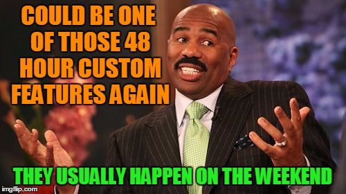 Steve Harvey Meme | COULD BE ONE OF THOSE 48 HOUR CUSTOM FEATURES AGAIN THEY USUALLY HAPPEN ON THE WEEKEND | image tagged in memes,steve harvey | made w/ Imgflip meme maker