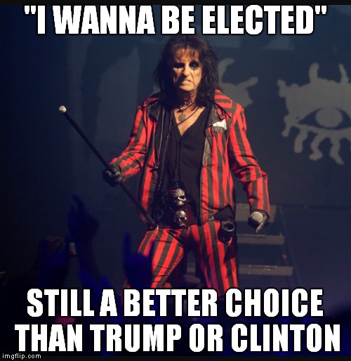 Thanks to QuintCharlieShake for the idea! | "I WANNA BE ELECTED"; STILL A BETTER CHOICE THAN TRUMP OR CLINTON | image tagged in alice cooper,election 2016 | made w/ Imgflip meme maker
