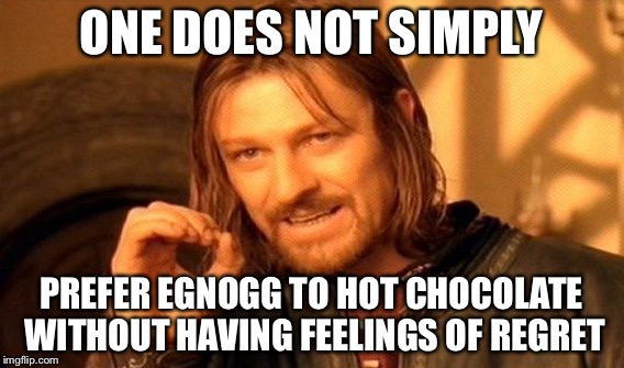 One Does Not Simply Meme | ONE DOES NOT SIMPLY; PREFER EGNOGG TO HOT CHOCOLATE WITHOUT HAVING FEELINGS OF REGRET | image tagged in memes,one does not simply | made w/ Imgflip meme maker