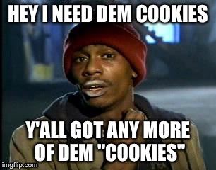 Y'all Got Any More Of That | HEY I NEED DEM COOKIES; Y'ALL GOT ANY MORE OF DEM "COOKIES" | image tagged in memes,yall got any more of | made w/ Imgflip meme maker