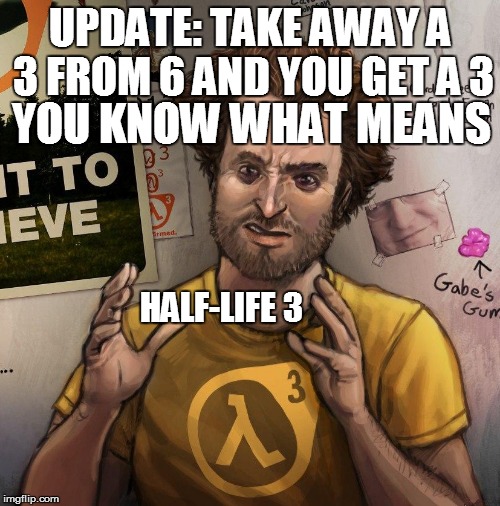 UPDATE: TAKE AWAY A 3 FROM 6 AND YOU GET A 3 YOU KNOW WHAT MEANS HALF-LIFE 3 | made w/ Imgflip meme maker