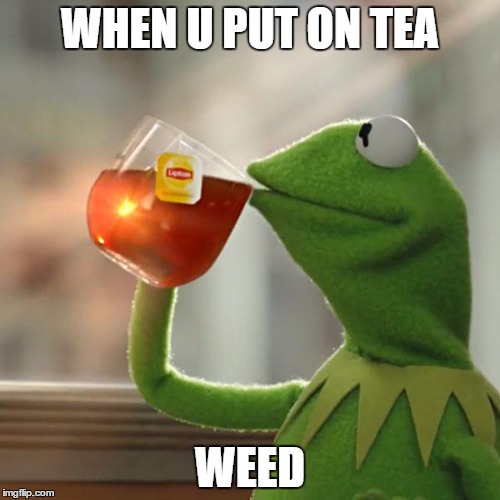 But That's None Of My Business Meme | WHEN U PUT ON TEA; WEED | image tagged in memes,but thats none of my business,kermit the frog | made w/ Imgflip meme maker