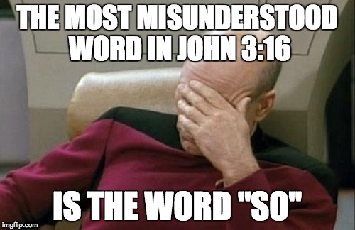 Captain Picard Facepalm Meme | THE MOST MISUNDERSTOOD WORD IN JOHN 3:16 IS THE WORD "SO" | image tagged in memes,captain picard facepalm | made w/ Imgflip meme maker