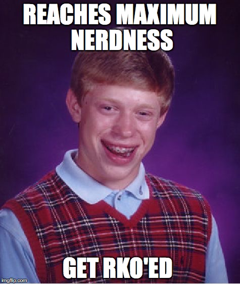 Bad Luck Brian | REACHES MAXIMUM NERDNESS; GET RKO'ED | image tagged in memes,bad luck brian | made w/ Imgflip meme maker