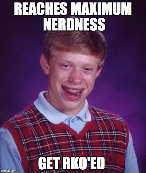 Bad Luck Brian Meme | REACHES MAXIMUM NERDNESS; GET RKO'ED | image tagged in memes,bad luck brian | made w/ Imgflip meme maker