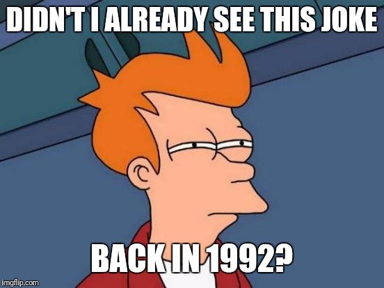 Futurama Fry Meme | DIDN'T I ALREADY SEE THIS JOKE BACK IN 1992? | image tagged in memes,futurama fry | made w/ Imgflip meme maker