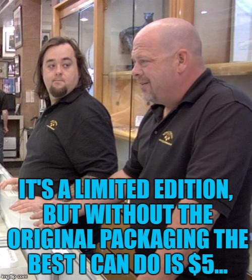 IT'S A LIMITED EDITION, BUT WITHOUT THE ORIGINAL PACKAGING THE BEST I CAN DO IS $5... | made w/ Imgflip meme maker