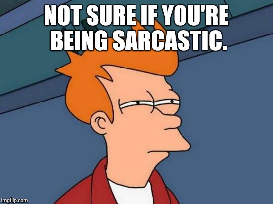 Futurama Fry Meme | NOT SURE IF YOU'RE BEING SARCASTIC. | image tagged in memes,futurama fry | made w/ Imgflip meme maker