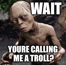 Real troll please stand up | WAIT; YOURE CALLING ME A TROLL? | image tagged in gollum as troll | made w/ Imgflip meme maker