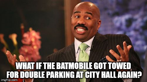 WHAT IF THE BATMOBILE GOT TOWED FOR DOUBLE PARKING AT CITY HALL AGAIN? | image tagged in memes,steve harvey | made w/ Imgflip meme maker