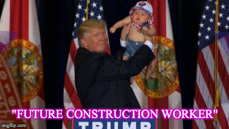 "FUTURE CONSTRUCTION WORKER" | image tagged in donald trump with baby future construction worker | made w/ Imgflip meme maker