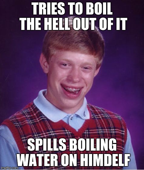 Bad Luck Brian Meme | TRIES TO BOIL THE HELL OUT OF IT SPILLS BOILING WATER ON HIMDELF | image tagged in memes,bad luck brian | made w/ Imgflip meme maker