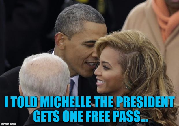 You must get to make up all sorts of stuff as President... | I TOLD MICHELLE THE PRESIDENT GETS ONE FREE PASS... | image tagged in obama crushin' on beyonce,memes,obama,beyonce,music,president | made w/ Imgflip meme maker