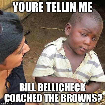 Third World Skeptical Kid | YOURE TELLIN ME; BILL BELLICHECK COACHED THE BROWNS? | image tagged in memes,third world skeptical kid | made w/ Imgflip meme maker