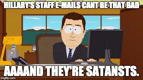 spirit cooking | HILLARY'S STAFF E-MAILS CANT BE THAT BAD; AAAAND THEY'RE SATANSTS. | image tagged in memes,aaaaand its gone,hillary for prison,election 2016,aint nobody got time for that,see nobody cares | made w/ Imgflip meme maker