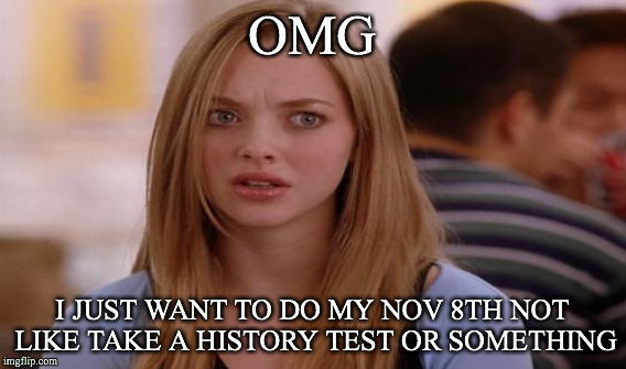 confused voter omg | OMG; I JUST WANT TO DO MY NOV 8TH NOT LIKE TAKE A HISTORY TEST OR SOMETHING | image tagged in omg karen | made w/ Imgflip meme maker