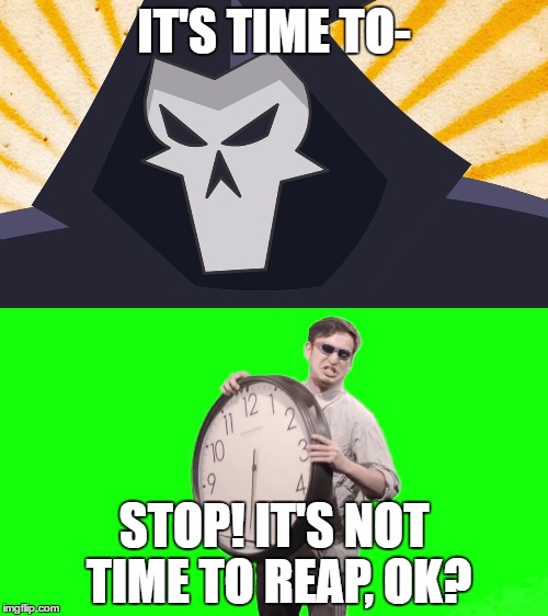 Its time to reap of stop? | IT'S TIME TO-; STOP! IT'S NOT TIME TO REAP, OK? | image tagged in filthy frank,overwatch - reaper | made w/ Imgflip meme maker