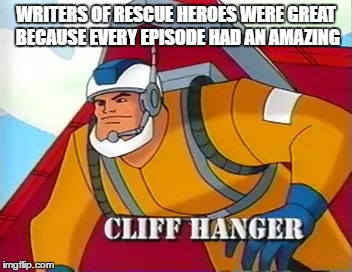 I believe any writer of a TV show that can have a cliff hanger in every episode is a good writer. | WRITERS OF RESCUE HEROES WERE GREAT BECAUSE EVERY EPISODE HAD AN AMAZING | image tagged in memes,puns,funny,rescue heroes,pun | made w/ Imgflip meme maker