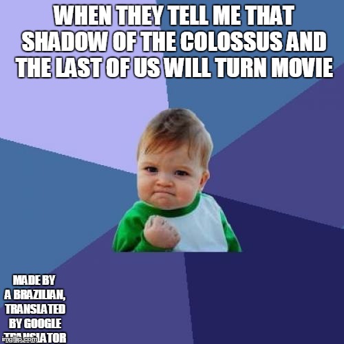 Success Kid | WHEN THEY TELL ME THAT SHADOW OF THE COLOSSUS AND THE LAST OF US WILL TURN MOVIE; MADE BY A BRAZILIAN, TRANSLATED BY GOOGLE TRANSLATOR | image tagged in memes,success kid | made w/ Imgflip meme maker