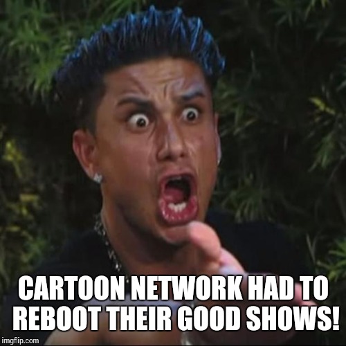 CARTOON NETWORK HAD TO REBOOT THEIR GOOD SHOWS! | made w/ Imgflip meme maker