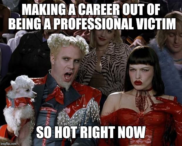 Mugatu So Hot Right Now Meme | MAKING A CAREER OUT OF BEING A PROFESSIONAL VICTIM; SO HOT RIGHT NOW | image tagged in memes,mugatu so hot right now | made w/ Imgflip meme maker