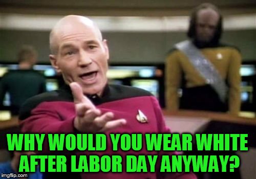 Picard Wtf Meme | WHY WOULD YOU WEAR WHITE AFTER LABOR DAY ANYWAY? | image tagged in memes,picard wtf | made w/ Imgflip meme maker