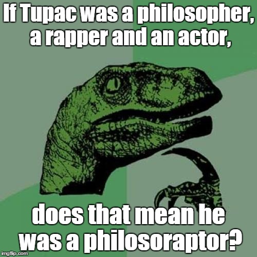 Philosoraptor | If Tupac was a philosopher, a rapper and an actor, does that mean he was a philosoraptor? | image tagged in memes,philosoraptor | made w/ Imgflip meme maker
