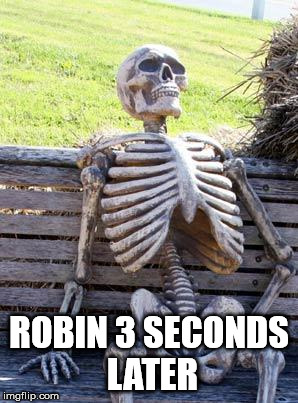 Waiting Skeleton Meme | ROBIN 3 SECONDS LATER | image tagged in memes,waiting skeleton | made w/ Imgflip meme maker