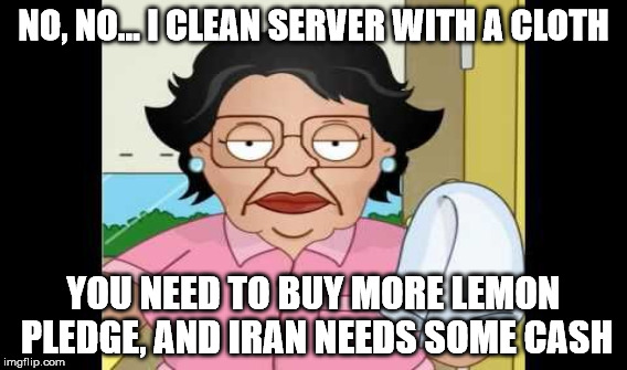 NO, NO... I CLEAN SERVER WITH A CLOTH YOU NEED TO BUY MORE LEMON PLEDGE, AND IRAN NEEDS SOME CASH | made w/ Imgflip meme maker