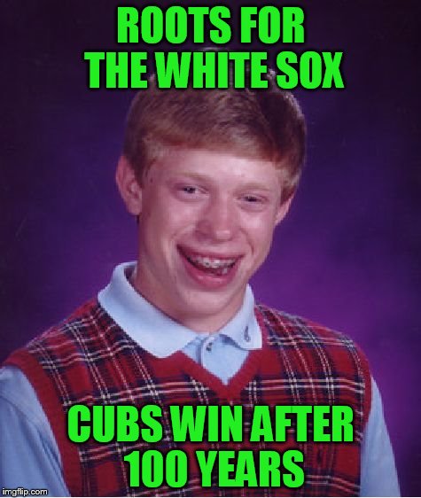 Bad Luck Brian Meme | ROOTS FOR THE WHITE SOX CUBS WIN AFTER 100 YEARS | image tagged in memes,bad luck brian | made w/ Imgflip meme maker