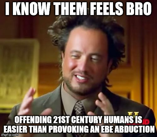 Ancient Aliens Meme | I KNOW THEM FEELS BRO OFFENDING 21ST CENTURY HUMANS IS EASIER THAN PROVOKING AN EBE ABDUCTION | image tagged in memes,ancient aliens | made w/ Imgflip meme maker
