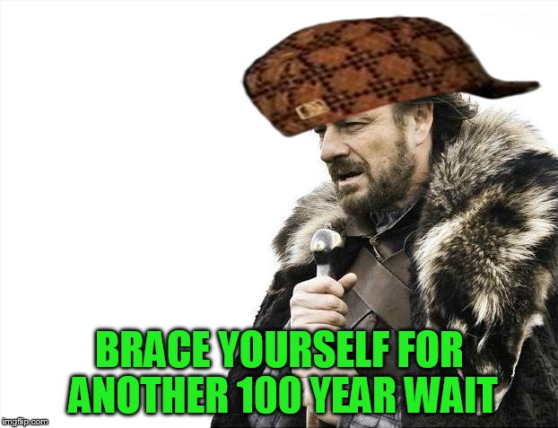 Brace Yourselves X is Coming Meme | BRACE YOURSELF FOR ANOTHER 100 YEAR WAIT | image tagged in memes,brace yourselves x is coming,scumbag | made w/ Imgflip meme maker