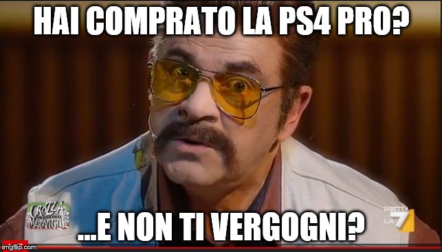 HAI COMPRATO LA PS4 PRO? ...E NON TI VERGOGNI? | made w/ Imgflip meme maker