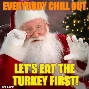 I'm excited for Christmas and all, but I love me some good turkey. | EVERYBODY CHILL OUT; LET'S EAT THE TURKEY FIRST! | image tagged in memes,santa | made w/ Imgflip meme maker