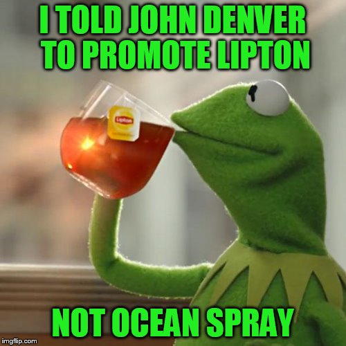 But That's None Of My Business Meme | I TOLD JOHN DENVER TO PROMOTE LIPTON NOT OCEAN SPRAY | image tagged in memes,but thats none of my business,kermit the frog | made w/ Imgflip meme maker