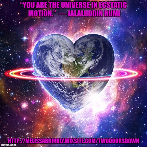 Universal Love | “YOU ARE THE UNIVERSE IN ECSTATIC MOTION.” 
― JALALUDDIN RUMI; HTTP://MELISSABRINKLY.WIXSITE.COM/TWODOORSDOWN | image tagged in universal love,essential rumi,rumi,spirituality | made w/ Imgflip meme maker
