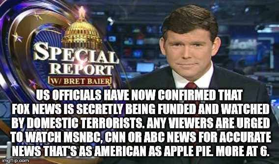 US OFFICIALS HAVE NOW CONFIRMED THAT FOX NEWS IS SECRETLY BEING FUNDED AND WATCHED BY DOMESTIC TERRORISTS. ANY VIEWERS ARE URGED TO WATCH MS | made w/ Imgflip meme maker