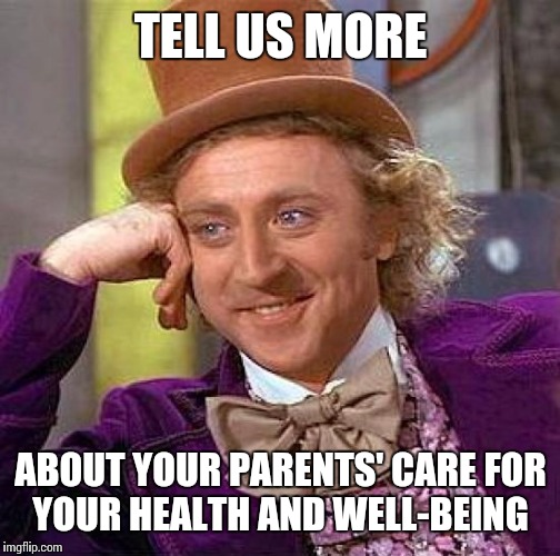 Creepy Condescending Wonka Meme | TELL US MORE ABOUT YOUR PARENTS' CARE FOR YOUR HEALTH AND WELL-BEING | image tagged in memes,creepy condescending wonka | made w/ Imgflip meme maker